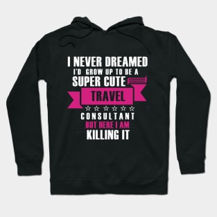 I Never Dreamed i'd gorw up to be a super cute travel consultant but here im killing it Funny gift T shirt Hoodie